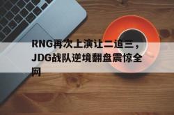 乐动在线平台-RNG再次上演让二追三，JDG战队逆境翻盘震惊全网